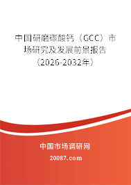 中国研磨碳酸钙(GCC)市场研究及发展前景报告(2026-2032年) 中国研磨碳酸钙(GCC)市场研究及发展前景报告(2026-2032年)