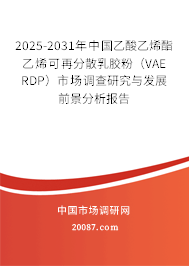 2025-2031年中国乙酸乙烯酯乙烯可再分散乳胶粉（VAE RDP）市场调查研究与发展前景分析报告