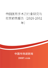 中国医用手术刀行业研究与前景趋势报告（2026-2032年）