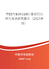 中国汽车制动阀行业研究分析与发展趋势报告(2023年版) 中国汽车制动阀行业研究分析与发展趋势报告(2023年版)