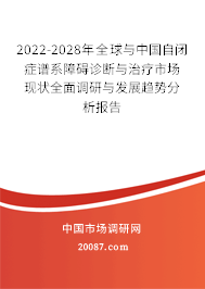 2022-2028年全球与中国自闭症谱系障碍诊断与治疗市场现状全面调研与发展趋势分析报告
