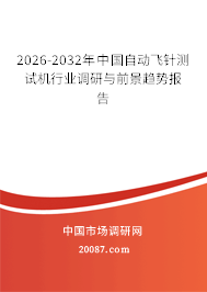 2026-2032年中国自动飞针测试机行业调研与前景趋势报告 2026-2032年中国自动飞针测试机行业调研与前景趋势报告