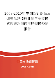 2008-2010年中国丝针织品及编织品制造行业销售渠道模式调研及销售市场规模预测报告