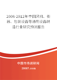 2008-2012年中国风机、衡器、包装设备等通用设备制造行业研究预测报告 2008-2012年中国风机、衡器、包装设备等通用设备制造行业研究预测报告