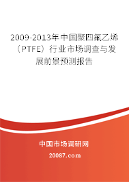 2009-2013年中国聚四氟乙烯(PTFE)行业市场调查与发展前景预测报告 2009-2013年中国聚四氟乙烯(PTFE)行业市场调查与发展前景预测报告
