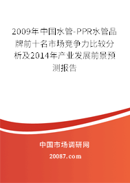 2009年中国水管-PPR水管品牌前十名市场竞争力比较分析及2014年产业发展前景预测报告
