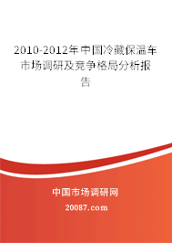 2010-2012年中国冷藏保温车市场调研及竞争格局分析报告 2010-2012年中国冷藏保温车市场调研及竞争格局分析报告
