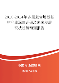 2010-2014年多层复合地板基材产业深度调研及未来发展现状趋势预测报告