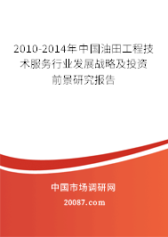 2010-2014年中国油田工程技术服务行业发展战略及投资前景研究报告 2010-2014年中国油田工程技术服务行业发展战略及投资前景研究报告