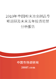 2010年中国粉末冶金制品专项调研及未来五年投资前景分析报告