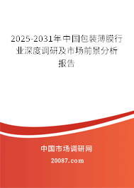 2025-2031年中国包装薄膜行业深度调研及市场前景分析报告