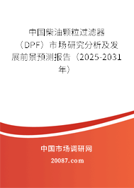 中国柴油颗粒过滤器（DPF）市场研究分析及发展前景预测报告（2025-2031年）
