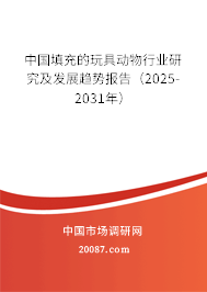中国填充的玩具动物行业研究及发展趋势报告（2025-2031年）