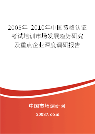 2005年-2010年中国资格认证考试培训市场发展趋势研究及重点企业深度调研报告