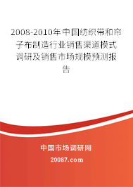 2008-2010年中国纺织带和帘子布制造行业销售渠道模式调研及销售市场规模预测报告