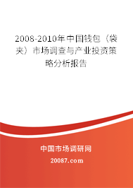 2008-2010年中国钱包（袋夹）市场调查与产业投资策略分析报告