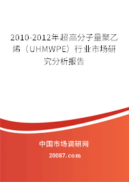2010-2012年超高分子量聚乙烯(UHMWPE)行业市场研究分析报告 2010-2012年超高分子量聚乙烯(UHMWPE)行业市场研究分析报告