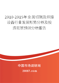 2010-2015年金属切割及焊接设备行业发展形势分析及投资前景预测分析报告 2010-2015年金属切割及焊接设备行业发展形势分析及投资前景预测分析报告