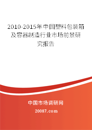 2010-2015年中国塑料包装箱及容器制造行业市场前景研究报告 2010-2015年中国塑料包装箱及容器制造行业市场前景研究报告