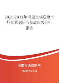 2025-2031年混凝土输送泵市场现状调研与发展趋势分析报告 2025-2031年混凝土输送泵市场现状调研与发展趋势分析报告