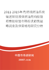 2011-2015年内燃机燃油系统输送常规液体燃油用纯胶管和橡胶软管市场现状趋势战略调查及供需格局研究分析报告