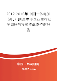 2012-2016年中国一体电脑（AIL）制造中小企业生存状况调研与投融资战略咨询报告