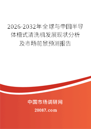 2026-2032年全球与中国半导体槽式清洗机发展现状分析及市场前景预测报告 2026-2032年全球与中国半导体槽式清洗机发展现状分析及市场前景预测报告