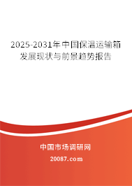 2025-2031年中国保温运输箱发展现状与前景趋势报告 2025-2031年中国保温运输箱发展现状与前景趋势报告