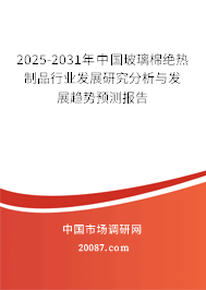 2025-2031年中国玻璃棉绝热制品行业发展研究分析与发展趋势预测报告 2025-2031年中国玻璃棉绝热制品行业发展研究分析与发展趋势预测报告