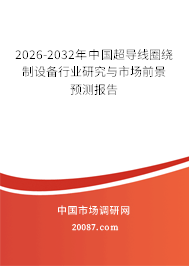 2026-2032年中国超导线圈绕制设备行业研究与市场前景预测报告
