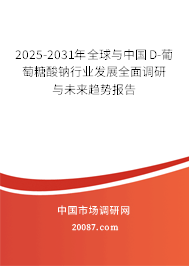 2025-2031年全球与中国D-葡萄糖酸钠行业发展全面调研与未来趋势报告