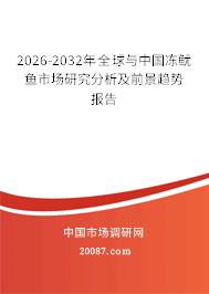 2026-2032年全球与中国冻鱿鱼市场研究分析及前景趋势报告 2026-2032年全球与中国冻鱿鱼市场研究分析及前景趋势报告