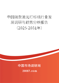 中国端泵激光打标机行业发展调研与趋势分析报告（2025-2031年）