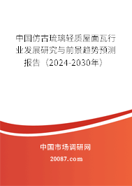中国仿古琉璃轻质屋面瓦行业发展研究与前景趋势预测报告（2024-2030年）