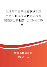 全球与中国干性皮肤护手霜产品行业现状全面调研及发展趋势分析报告（2024-2030年）
