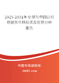 2025-2031年全球与中国公司税服务市场现状及前景分析报告 2025-2031年全球与中国公司税服务市场现状及前景分析报告