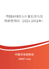 中国骨科枕头行业现状与前景趋势预测（2025-2031年）