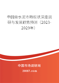 中国骨水泥市场现状深度调研与发展趋势预测（2023-2029年）
