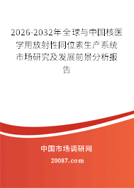 2026-2032年全球与中国核医学用放射性同位素生产系统市场研究及发展前景分析报告 2026-2032年全球与中国核医学用放射性同位素生产系统市场研究及发展前景分析报告