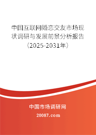 中国互联网婚恋交友市场现状调研与发展前景分析报告（2025-2031年）