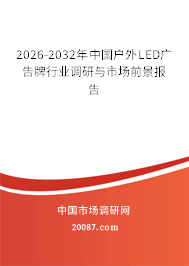 2026-2032年中国户外LED广告牌行业调研与市场前景报告 2026-2032年中国户外LED广告牌行业调研与市场前景报告