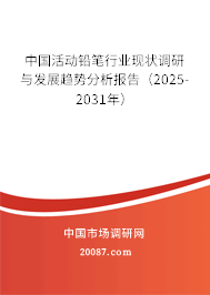 中国活动铅笔行业现状调研与发展趋势分析报告(2025-2031年) 中国活动铅笔行业现状调研与发展趋势分析报告(2025-2031年)