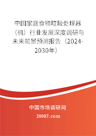 中国家庭食物垃圾处理器(机)行业发展深度调研与未来前景预测报告(2024-2030年) 中国家庭食物垃圾处理器(机)行业发展深度调研与未来前景预测报告(2024-2030年)