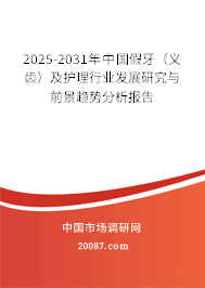 2025-2031年中国假牙（义齿）及护理行业发展研究与前景趋势分析报告