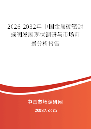 2026-2032年中国金属硬密封蝶阀发展现状调研与市场前景分析报告 2026-2032年中国金属硬密封蝶阀发展现状调研与市场前景分析报告