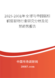 2025-2031年全球与中国锯棕榈提取物行业研究分析及前景趋势报告