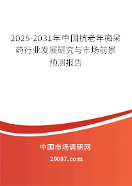 2025-2031年中国抗老年痴呆药行业发展研究与市场前景预测报告