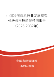 中国冷压焊机行业发展研究分析与市场前景预测报告(2026-2032年) 中国冷压焊机行业发展研究分析与市场前景预测报告(2026-2032年)