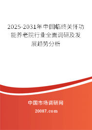 2025-2031年中国临终关怀功能养老院行业全面调研及发展趋势分析 2025-2031年中国临终关怀功能养老院行业全面调研及发展趋势分析