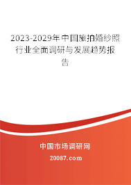 2023-2029年中国旅拍婚纱照行业全面调研与发展趋势报告